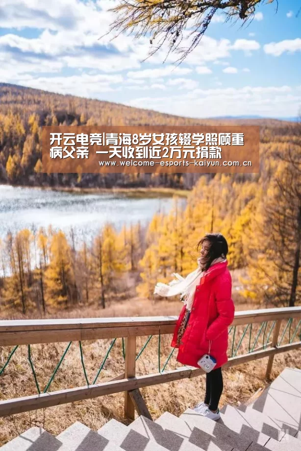 开云电竞|青海8岁女孩辍学照顾重病父亲 一天收到近2万元捐款(图2) 电竞官网