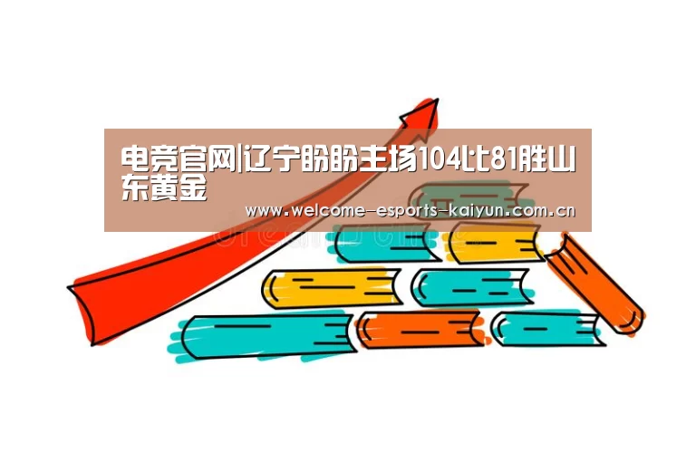 电竞官网|辽宁盼盼主场104比81胜山东黄金(图1) 开云电竞