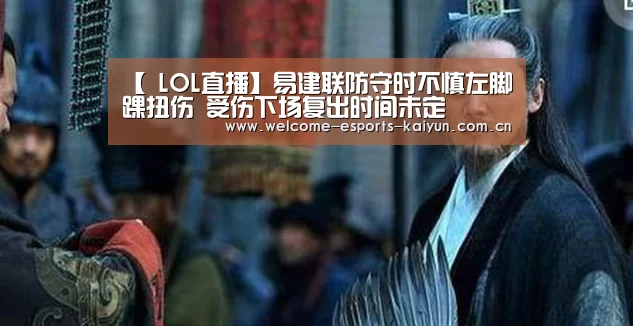 【 LOL直播】易建联防守时不慎左脚踝扭伤 受伤下场复出时间未定(图2) 开云电竞