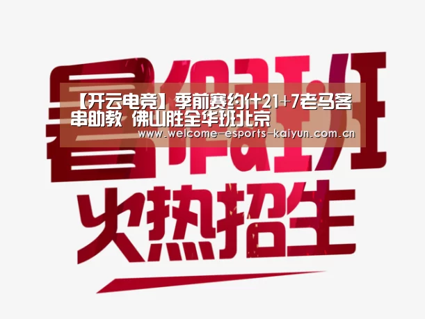 【开云电竞】季前赛约什21+7老马客串助教 佛山胜全华班北京(图3) 开云电竞