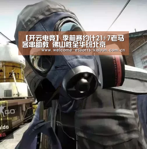 【开云电竞】季前赛约什21+7老马客串助教 佛山胜全华班北京(图1) LOL直播