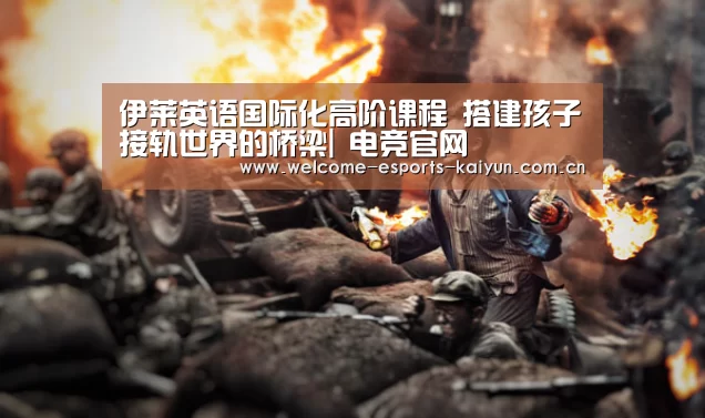 伊莱英语国际化高阶课程 搭建孩子接轨世界的桥梁| 电竞官网(图1) 开云电竞