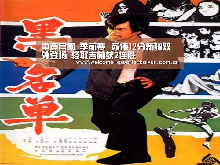 电竞官网_季前赛-苏伟12分新疆双外登场 轻取吉林获2连胜(图1) LOL直播
