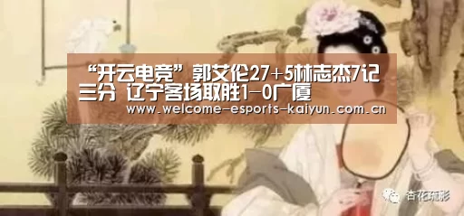 “开云电竞”郭艾伦27+5林志杰7记三分 辽宁客场取胜1-0广厦(图2) 电竞官网