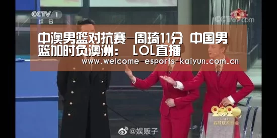 中澳男篮对抗赛-周琦11分 中国男篮加时负澳洲: LOL直播(图2) LOL直播