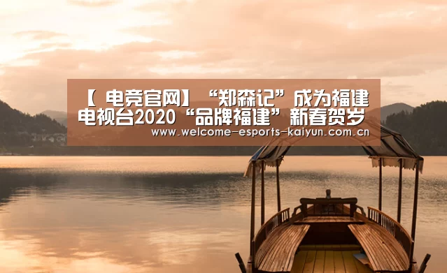 【 电竞官网】“郑森记”成为福建电视台2020“品牌福建”新春贺岁互动合作伙伴(图1) LOL直播