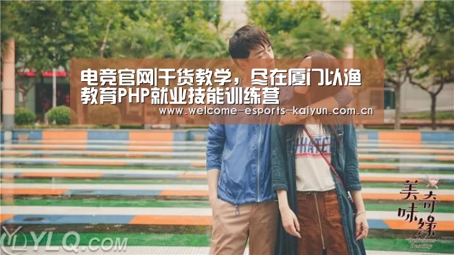 电竞官网|干货教学,尽在厦门以渔教育PHP就业技能训练营(图1) 开云电竞