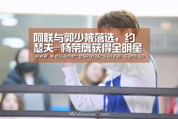 阿联与郭少被落选,约瑟夫-杨荣膺获得全明星赛MVP“开云电竞”(图3) 电竞官网